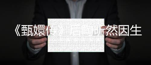 嬛传掉队言不陶昕 坦甄后后悔然因生子