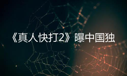 血腥打2独家曝预告真中国无删报 和海人快减