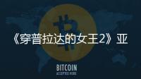 《穿普拉达的女王2》亚裔角色刻意扮丑 充满刻板印象