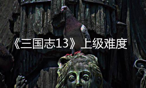 度五路剧略统攻本赵国志级难三上