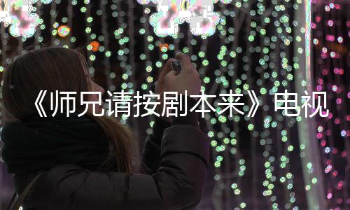 兄请电的 真人本来编的漫改吗按剧师视剧谁演是动