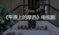 《平原上的摩西》电视剧演员阵容官宣  董子健主演