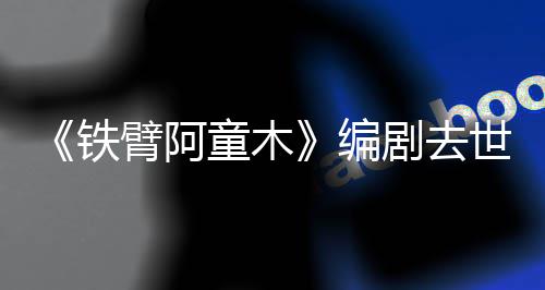 于爸铁童木童年网友臂阿编妈的剧去世 属