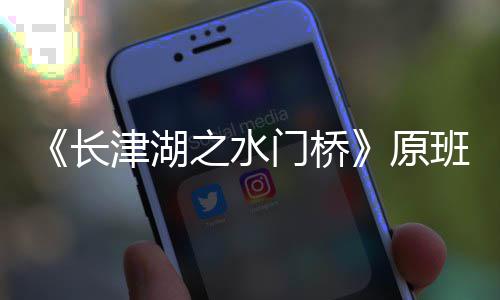 原演吗之水班人门桥马出么时长成候拍津湖什摄完