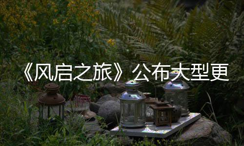 项新大型 多启之以及旅内容公布更新改动计划风