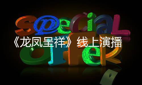祥线上演播言有生龙之年我要 莫成为剧作家凤呈