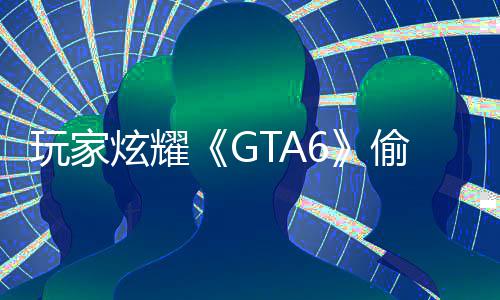 炫耀C的偷跑载的玩家病毒果下毁P 结是摧副本