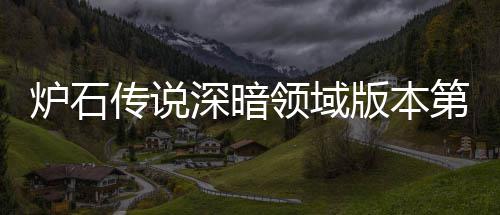 新版第一期强炉石领域炉石领域力卡天卡组推组推版本本初传说传说荐 荐深暗深暗
