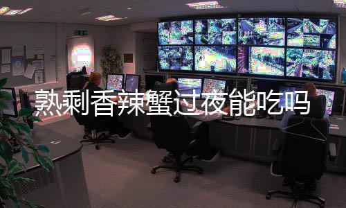 香辣蟹过夜能吃吗熟剩