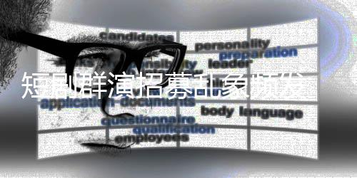 短剧频发群演要求乱象脱到招募只剩内衣裤镜被 试
