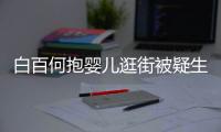 白百何抱婴儿逛街被疑生二胎 轻抚后背显母爱