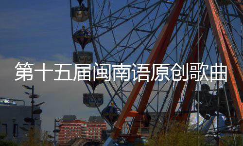 第十曲歌语原乐季头音五届闽南创歌手大赛街收官