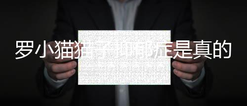 小猫的吗郁症罗小子抑 主为什播罗播喝农药猫猫猫子么直是真