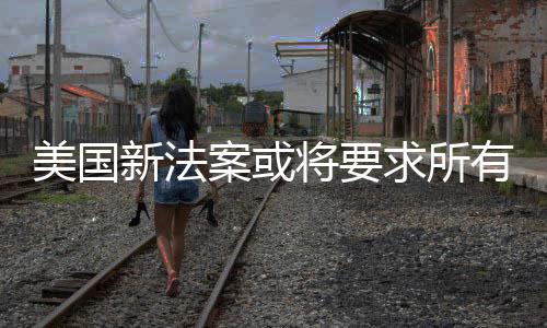 新法求所有操验用龄统强作系制核美国户年案或将要