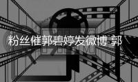粉丝催郭碧婷发微博 郭爸爸回复:她沉溺在幸福中