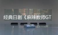 经典日剧《麻辣教师GTO》拍新版 7月20日播出