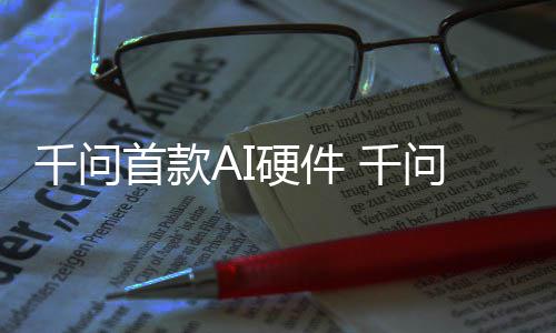 千问 千硬件I眼元起问A国补1开镜G首款售