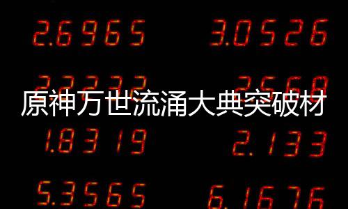 大典原神一览流涌突破万世材料0级属性