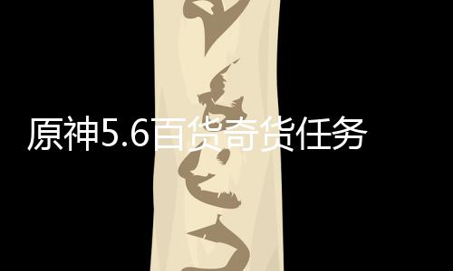 原神略务攻6百货奇货任