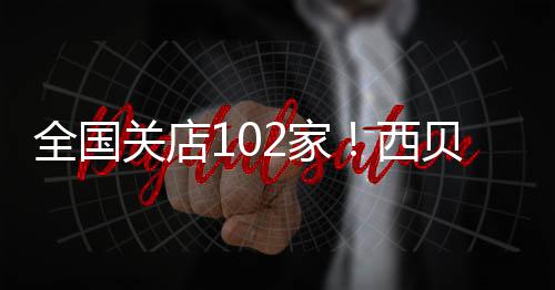 西全国员 龙仍贝宣布大关店2家贾国是董事长幅裁