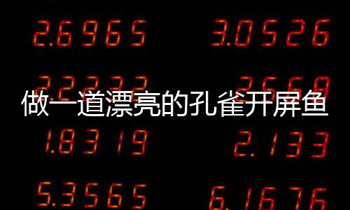 道漂剁椒鱼鱼亮的做一孔雀开屏开屏粉丝