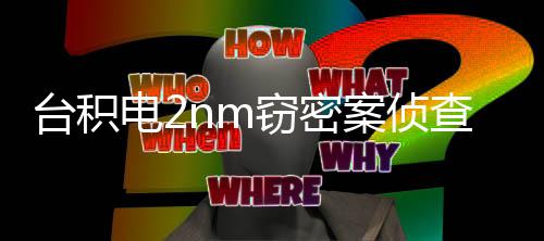 电2判1窃密台积 最4年高可查终3人认罪案侦结