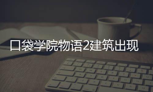 学院现条略筑出物语口袋2建件攻