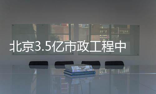 5亿中标北京工程市政