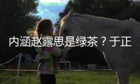 内涵赵露思是绿茶？于正diss赵露思是怎么回事-