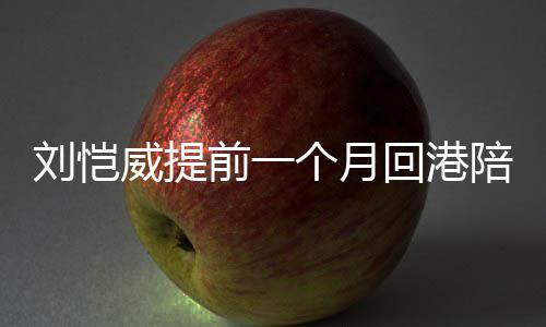 儿 小糯陪女前一刘恺了威提爸爸控个月米变回港