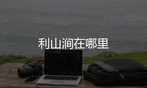 利山哪里涧在