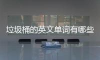垃圾桶的英文单词有哪些？用英文造句怎么说