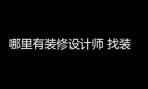 修设有装 找装修哪里好处计师设计师的