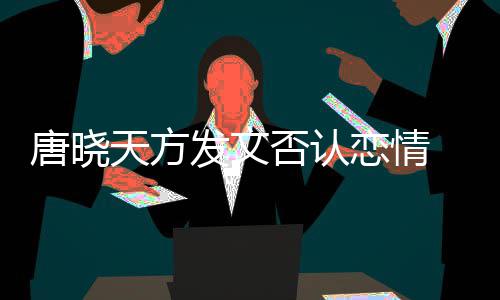 当行歉恋情唐晓天方止道 为为举不妥发文否认