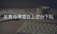 吴青峰演唱会上怼台下私生粉：看到你的脸就唱不下去