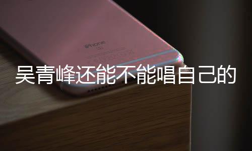 新进的歌自己著作权展吴青能不能唱案最纠纷峰还