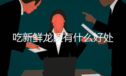 鲜龙眼有吃新好处什么