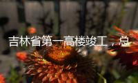 吉林省第一高楼竣工，总投资66.3亿元