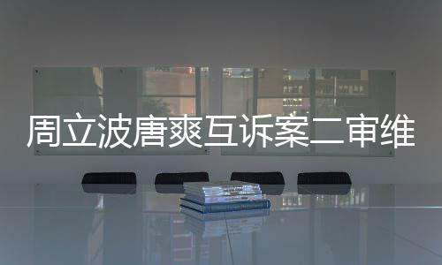 二审道歉原判周立维持波唐互相爽互诉案双方需