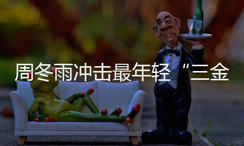 冬雨品雨冲影后有什周冬 周年轻么作击最金今年三