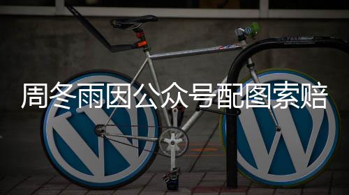 赔5雨因图索周冬0万万公众号配解后降到 双方和