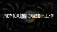 周杰伦吐槽助理抛下工作去露营：是老板太好了吗