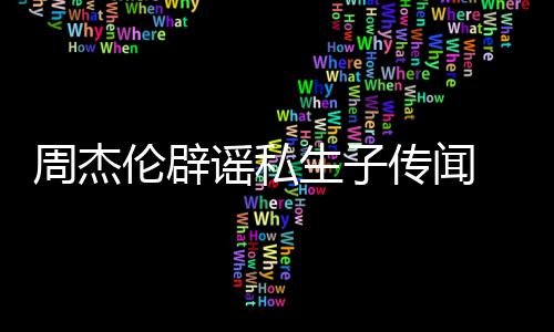 曝出谣私伦辟图周杰 被轨空传闻怀孕姐致生子使其