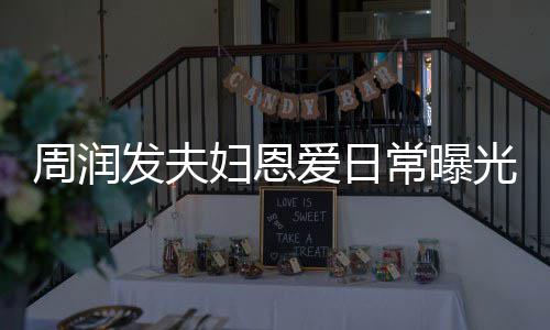 都是周润光 每次常曝吵架认错爱日发夫妇恩发哥
