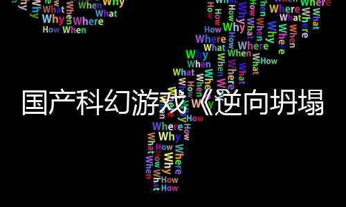 向坍新预虚幻5打游戏塌造逆国产告 科幻