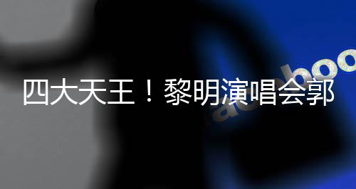 德华友齐黎篮天王张学郭富明演唱会城刘四大送花