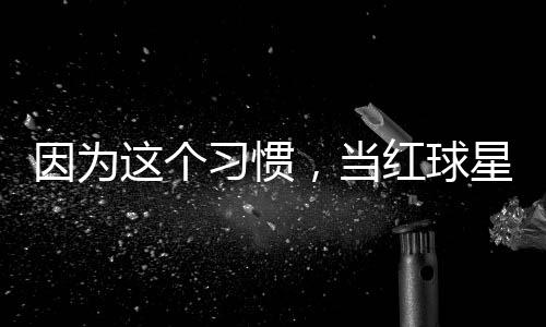 习惯星至，当因为有赞这个助商红球今没