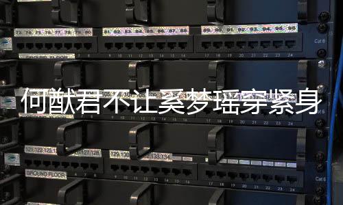应 天还备梦瑶没报穿紧何猷回让奚君不今身裤