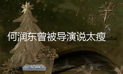 东曾打着拍戏演说太瘦 为被导钢钉何润坚持健身