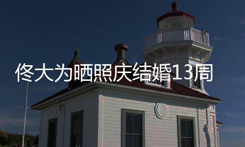 永远佟大照庆周年子为晒白妻 告爱你结婚